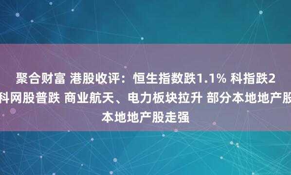 聚合财富 港股收评：恒生指数跌1.1% 科指跌2.9% 科网股普跌 商业航天、电力板块拉升 部分本地地产股走强