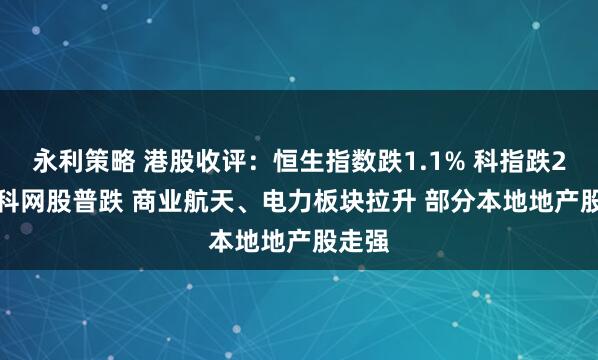 永利策略 港股收评：恒生指数跌1.1% 科指跌2.9% 科网股普跌 商业航天、电力板块拉升 部分本地地产股走强