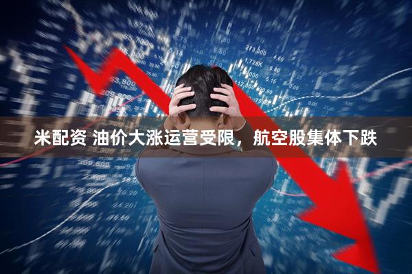 米配资 油价大涨运营受限，航空股集体下跌