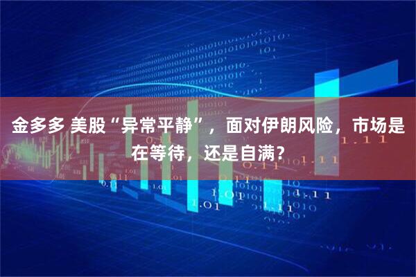 金多多 美股“异常平静”，面对伊朗风险，市场是在等待，还是自满？