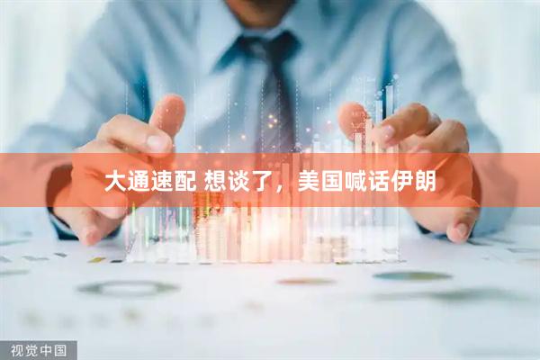 大通速配 想谈了，美国喊话伊朗
