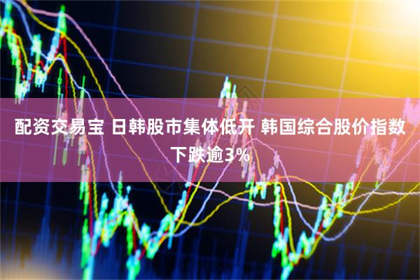 配资交易宝 日韩股市集体低开 韩国综合股价指数下跌逾3%