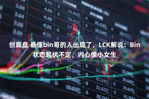 创赢盘 最懂bin哥的人出现了，LCK解说：Bin状态起伏不定，内心像小女生