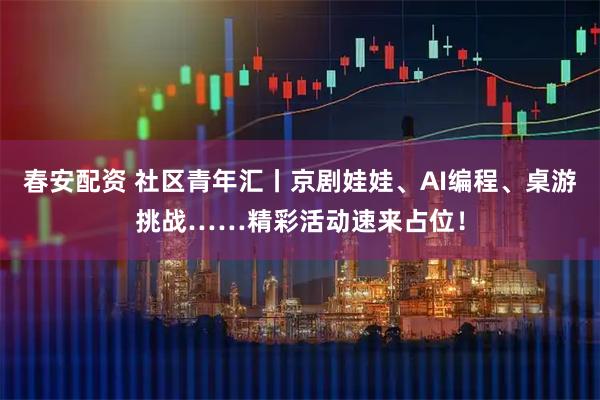 春安配资 社区青年汇丨京剧娃娃、AI编程、桌游挑战……精彩活动速来占位！