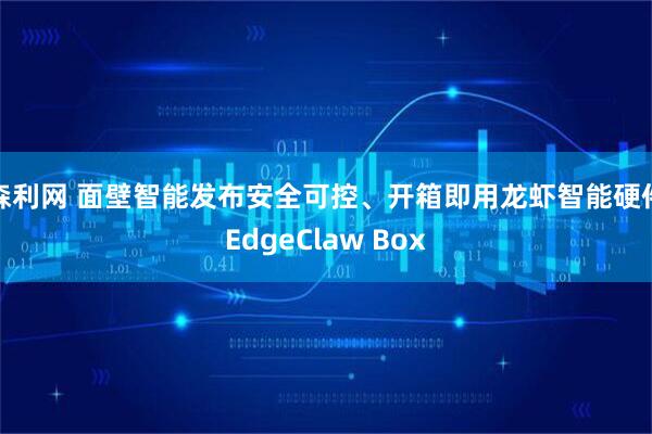 森利网 面壁智能发布安全可控、开箱即用龙虾智能硬件EdgeClaw Box