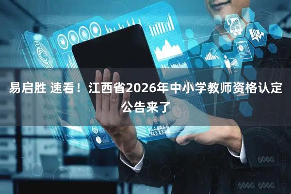 易启胜 速看！江西省2026年中小学教师资格认定公告来了