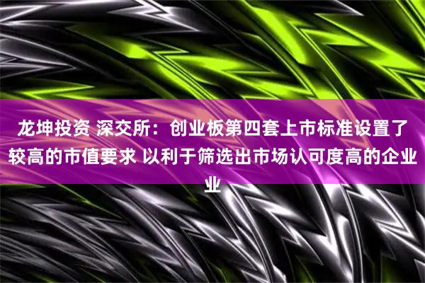 龙坤投资 深交所：创业板第四套上市标准设置了较高的市值要求 以利于筛选出市场认可度高的企业