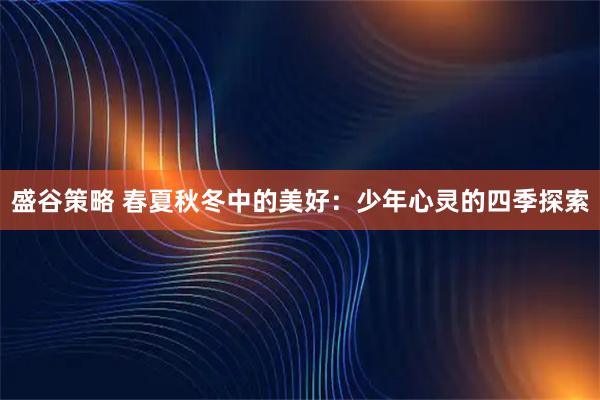 盛谷策略 春夏秋冬中的美好：少年心灵的四季探索
