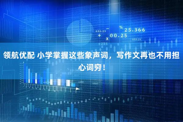 领航优配 小学掌握这些象声词，写作文再也不用担心词穷！
