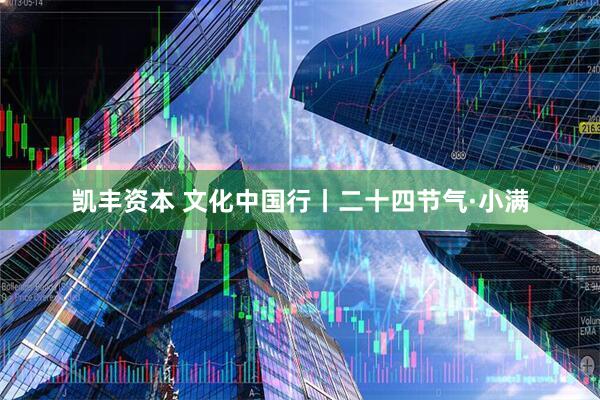 凯丰资本 文化中国行丨二十四节气·小满