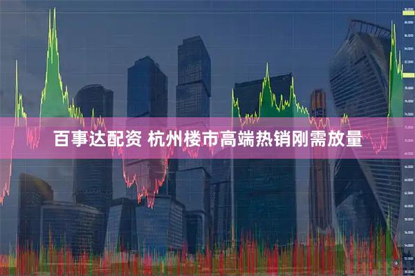 百事达配资 杭州楼市高端热销刚需放量