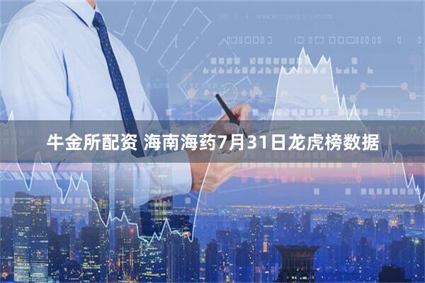 牛金所配资 海南海药7月31日龙虎榜数据