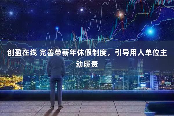 创盈在线 完善带薪年休假制度，引导用人单位主动履责