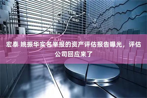 宏泰 姚振华实名举报的资产评估报告曝光,评估公司回应来了