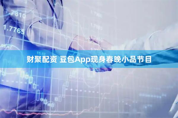 财聚配资 豆包App现身春晚小品节目