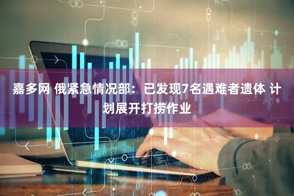 嘉多网 俄紧急情况部：已发现7名遇难者遗体 计划展开打捞作业