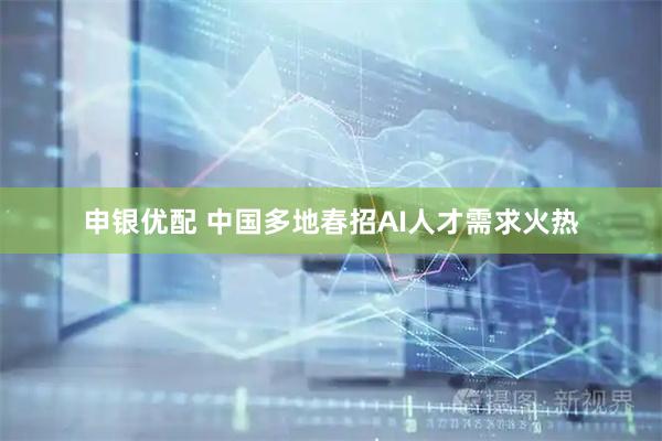 申银优配 中国多地春招AI人才需求火热