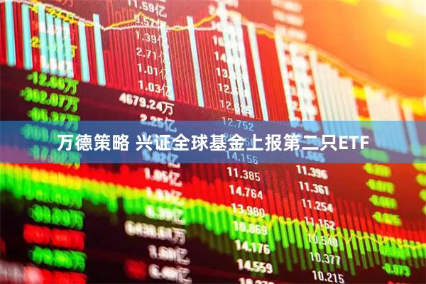 万德策略 兴证全球基金上报第二只ETF