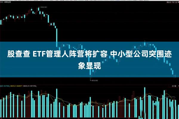股查查 ETF管理人阵营将扩容 中小型公司突围迹象显现