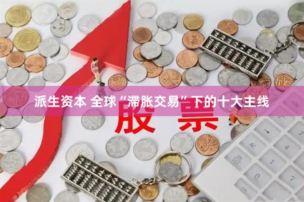 派生资本 全球“滞胀交易”下的十大主线