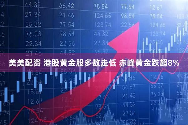 美美配资 港股黄金股多数走低 赤峰黄金跌超8%