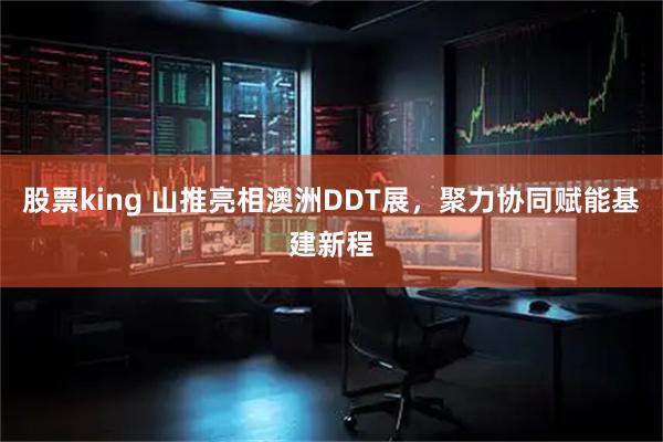 股票king 山推亮相澳洲DDT展,聚力协同赋能基建新程