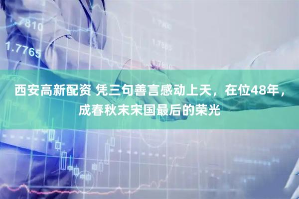 西安高新配资 凭三句善言感动上天,在位48年,成春秋末宋国最后的荣光