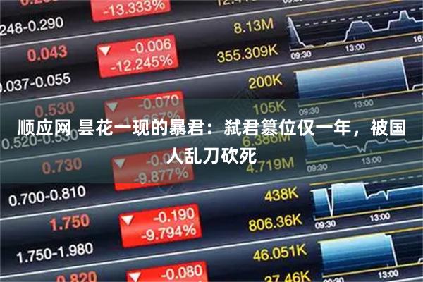 顺应网 昙花一现的暴君：弑君篡位仅一年，被国人乱刀砍死
