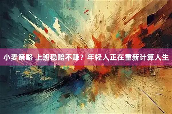 小麦策略 上班稳赔不赚？年轻人正在重新计算人生