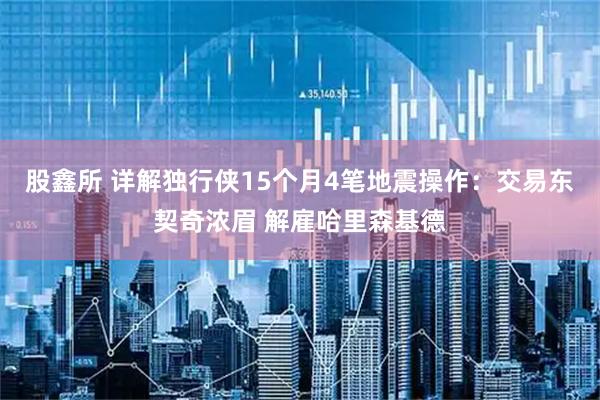 股鑫所 详解独行侠15个月4笔地震操作：交易东契奇浓眉 解雇哈里森基德