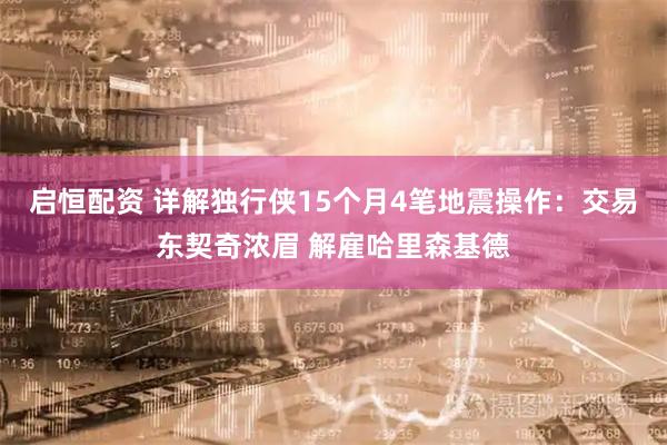 启恒配资 详解独行侠15个月4笔地震操作：交易东契奇浓眉 解雇哈里森基德