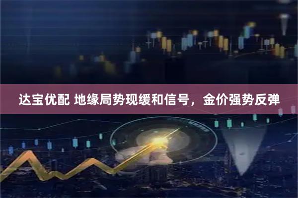 达宝优配 地缘局势现缓和信号，金价强势反弹