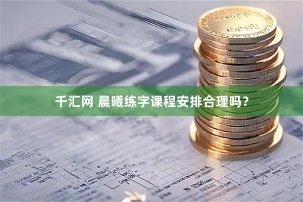 千汇网 晨曦练字课程安排合理吗？