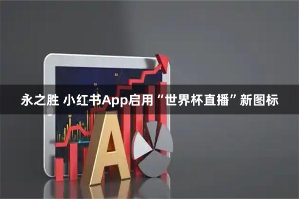 永之胜 小红书App启用“世界杯直播”新图标
