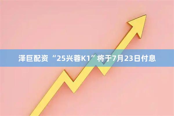 泽巨配资 “25兴蓉K1”将于7月23日付息