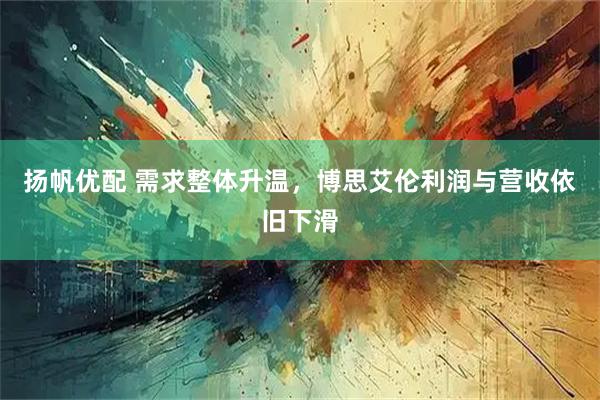 扬帆优配 需求整体升温，博思艾伦利润与营收依旧下滑