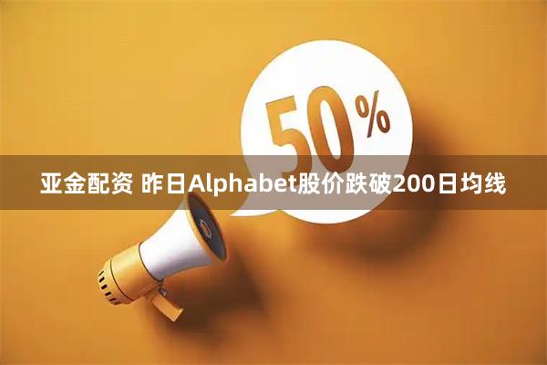 亚金配资 昨日Alphabet股价跌破200日均线