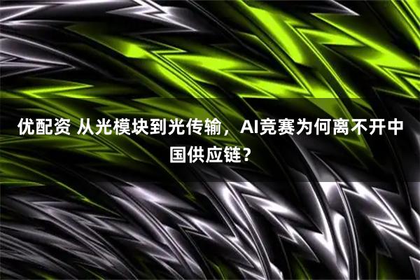 优配资 从光模块到光传输，AI竞赛为何离不开中国供应链？