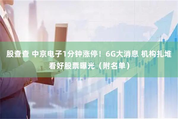 股查查 中京电子1分钟涨停！6G大消息 机构扎堆看好股票曝光（附名单）